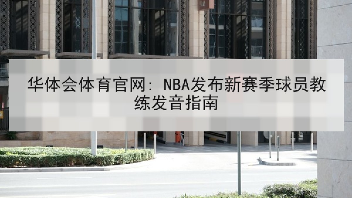 华体会体育官网: NBA发布新赛季球员教练发音指南