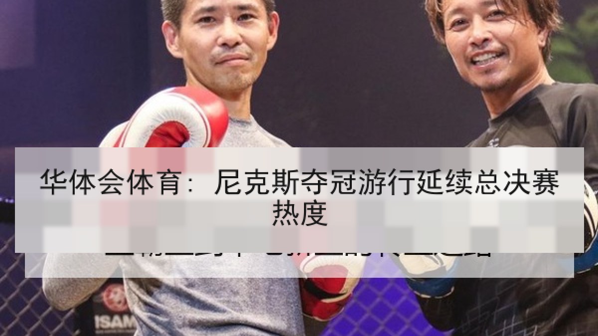 华体会体育: 尼克斯夺冠游行延续总决赛热度