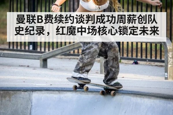 曼联B费续约谈判成功周薪创队史纪录，红魔中场核心锁定未来
