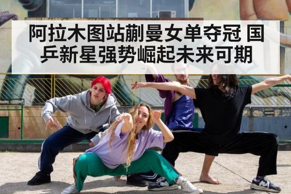 阿拉木图站蒯曼女单夺冠 国乒新星强势崛起未来可期