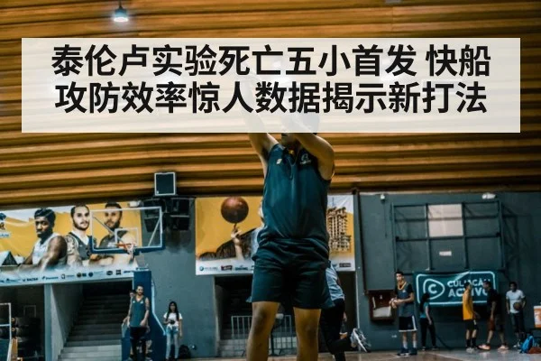 泰伦卢实验死亡五小首发 快船攻防效率惊人数据揭示新打法