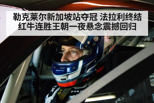 勒克莱尔新加坡站夺冠 法拉利终结红牛连胜王朝一夜悬念震撼回归