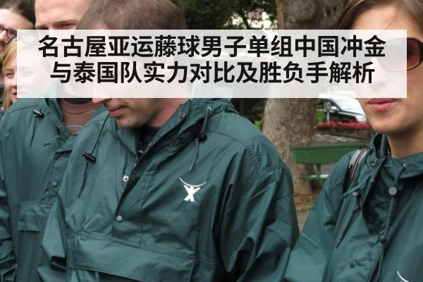 名古屋亚运藤球男子单组中国冲金与泰国队实力对比及胜负手解析